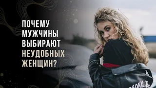 Почему мужчины выбирают неудобных женщин?