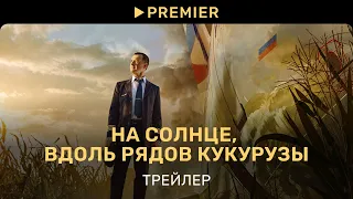 На солнце, вдоль рядов кукурузы | Трейлер | PREMIER