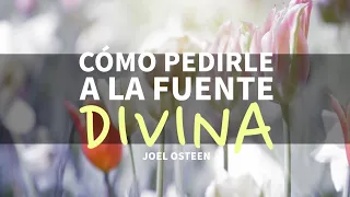 Cómo Pedirle a la Fuente Divina - Por Joel Osteen