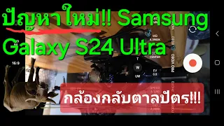 ปัญหาSamsung S24 Ultra กล้องกลับตาลปัตร(แก้ได้แล้วใต้คลิป)