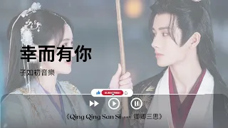 幸而有你 - 子如初音樂《Qing Qing San Si  ---  卿卿三思｜OST｜插曲｜主題歌｜OP》