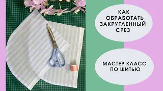 Мастер класс по шитью: как обработать закругленный срез!