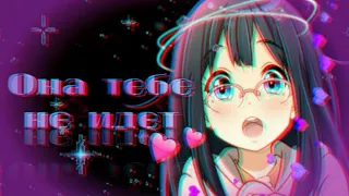 ♡AMV♡ ОНА ТЕБЕ НЕ ИДЁТ☆