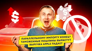 Параллельному импорту конец? Таможенные пошлины вырастут, выручка Apple падает. Новости технологий.