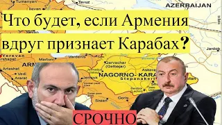 Что будет если Армения вдруг признает Карабах?