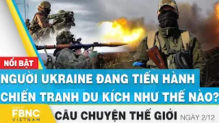 Câu chuyện thế giới 2/12, Người Ukraine đang tiến hành chiến tranh du kích như thế nào? | FBNC