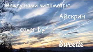 Между нами километры~Айскрин (cover by Sweetie)