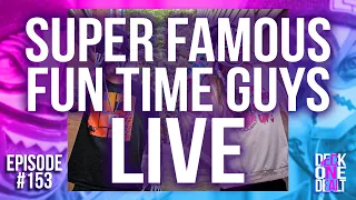 Super Famous Fun Time Guys LIVE - Episode #153