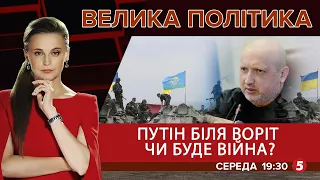 Путін біля воріт. Чи буде війна? / Ексклюзивне інтерв'ю Олександра Турчинова | ВЕЛИКА ПОЛІТИКА