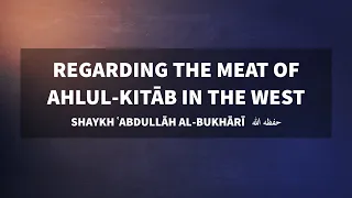 Regarding the meat of Ahlul-Kitāb in the West | Sh. ʿAbdullāh al-Bukhārī