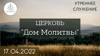 Утреннее служение 17.04.2022 | ц. "Дом Молитвы" (г. Одесса)