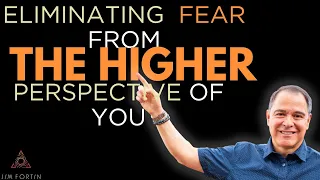 The Jim Fortin Podcast - E21 - Eliminating Fear From The Higher Perspective Of You