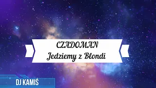 CZADOMAN - Jedziemy z Blondi  DJ KAMIŚ