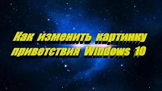 Как изменить картинку на экране приветствия при загрузке Windows 10