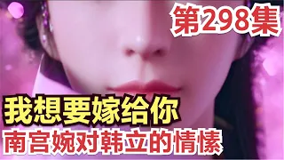 【凡人修仙传】298集 我南宫婉想嫁给你！南宫婉对韩立的情愫            凡人修仙传从头开始看 凡人修仙传有声 凡人修仙原著小说剧情故事讲解 凡人修仙传有声书 凡人修仙传有声小说