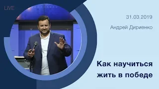 "Как научиться жить в победе" - Андрей Дириенко - 31.03.2019