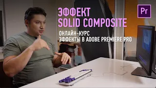 Эпизод курса «Эффекты в Adobe Premiere Pro». Эффект Solid Composite. Дмитрий Ларионов