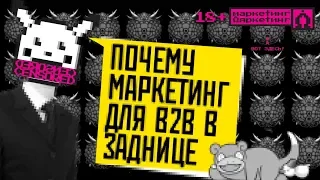 ПОЧЕМУ МАРКЕТИНГ ДЛЯ B2B В ЗАДНИЦЕ. Кто виноват: маркетологи или бизнес? (18+)