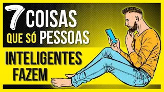 7 COISAS QUE SÓ PESSOAS INTELIGENTES FAZEM SEM PENSAR