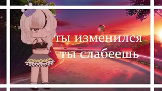 ты изменился.. ты слабеешь!/gacha club/animation/meme