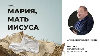 Мария, мать Иисуса. Александр Болотников | Мессия: объективные доказательства (03/13)