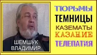 ТЮРЬМЫ,ТЕМНИЦЫ, КАЗЕМАТЫ, КАЗАНИЕ, ТЕЛЕПАТИЯ. Шемшук Владимир