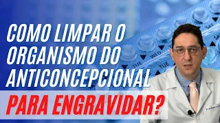 COMO LIMPAR O ORGANISMO DO ANTICONCEPCIONAL PARA ENGRAVIDAR?