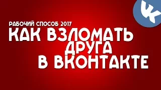 КАК ВЗЛОМАТЬ СТРАНИЦУ ВКОНТАКТЕ 2017 / НОВЫЙ РЕАЛЬНЫЙ ВЗЛОМ ВК 2017 / ВЗЛОМ ДРУГ