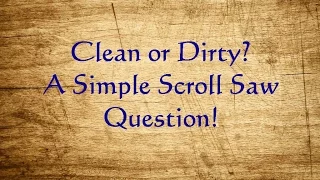 Clean ore Dirty? A Scroll Saw Question!