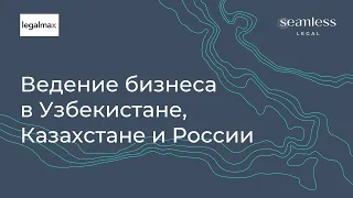 Ведение бизнеса в Узбекистане, Казахстане и России