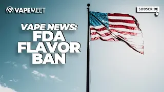 Vape News: FDA Flavor Ban – What You Need to Know