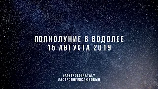 ПОЛНОЛУНИЕ 15 августа 2019 в ВОДОЛЕЕ