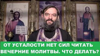 От усталости нет сил читать вечерние молитвы. Что делать? Священник Валерий Сосковец