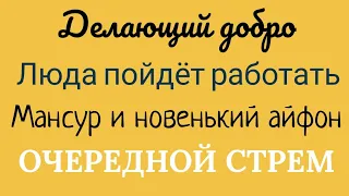 Делающий добро.Люда пойдет работать.Мансур и новенький айфон!ОЧЕРЕДНОЙ СТРЕМ!Скрины.