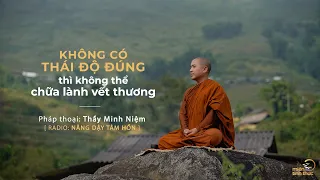 Thầy Minh Niệm | Không có thái độ đúng thì không thể chữa lành vết thương | Trích Radio: NDTH