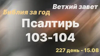 Библия за год | день 227 | Псалтирь 103-104 псалом | план чтения Библии 2022