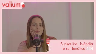 Valium #44: Bucket list, Islândia e ser fanático