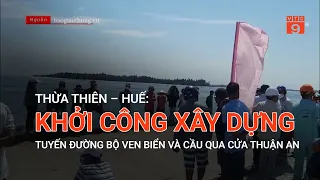 THỪA THIÊN – HUẾ: KHỞI CÔNG XÂY DỰNG TUYẾN ĐƯỜNG BỘ VEN BIỂN VÀ CẦU QUA CỬA THUẬN AN | VTC9