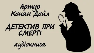 Артур Конан Дойл Детектив при смерті | Аудіокнига українською