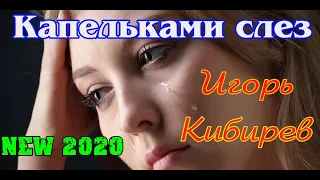 Новинка! Песня до мурашек! ИГОРЬ КИБИРЕВ - КАПЕЛЬКАМИ СЛЕЗ  New 2020