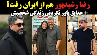 رضا رشیدپور هم از ایران رفت؟+ حقایق باور نکردنی زندگی شخصیش