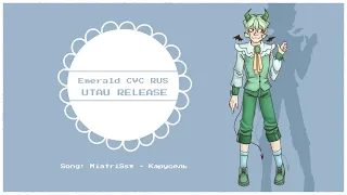 【Emerald CVC RUS RELEASE】MiatriSs - КАРУСЕЛЬ 【UTAU RUS COVER】 【short ver】