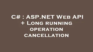 C# : ASP.NET Web API + Long running operation cancellation