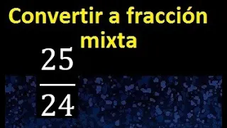 Convertir 25/24 a fraccion mixta , transformar fraccion impropia a fraccion mixta