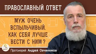 МУЖ ОЧЕНЬ ВСПЫЛЬЧИВЫЙ. КАК СЕБЯ ЛУЧШЕ С НИМ ВЕСТИ ?   Протоиерей Андрей Овчинников