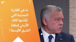 ما هي المقاربة الجديدة التي يُقدّمها الملك الأردني لمنطقة الشرق الأوسط؟