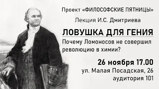 «ЛОВУШКА ДЛЯ ГЕНИЯ» (Почему Ломоносов не совершил революцию в химии?) Лекция проф. И.С. Дмитриева