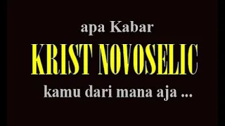 apa kabar KRIST NOVOSELIC kamu ke mana aja