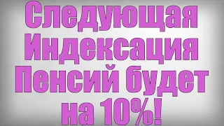 Следующая Индексация Пенсий будет на 10%!