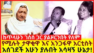 ከጥላሁን ገሰሰ ጋር ያልዞርንበት የለም የሚሉት ታዋቂዋ እና አንጋፋዋ አርቲስት አሰገደች አሁን ያሉበት አሳዛኝ ሁኔታ!